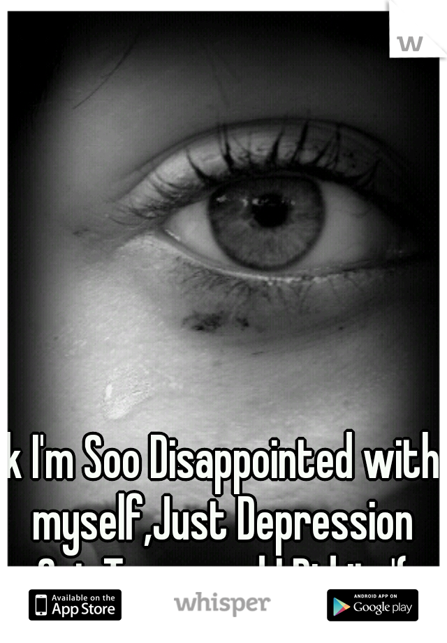 Ik I'm Soo Disappointed with myself,Just Depression Got To me and I Did it :'(