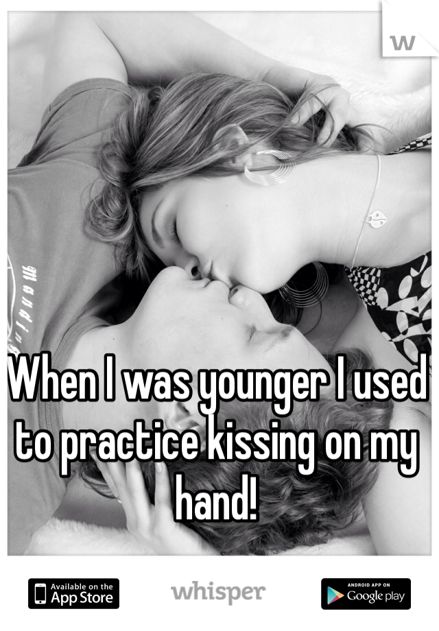 When I was younger I used to practice kissing on my hand! 