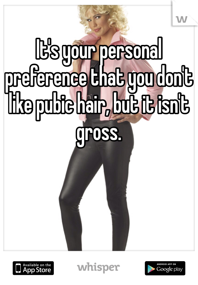 It's your personal preference that you don't like pubic hair, but it isn't gross. 