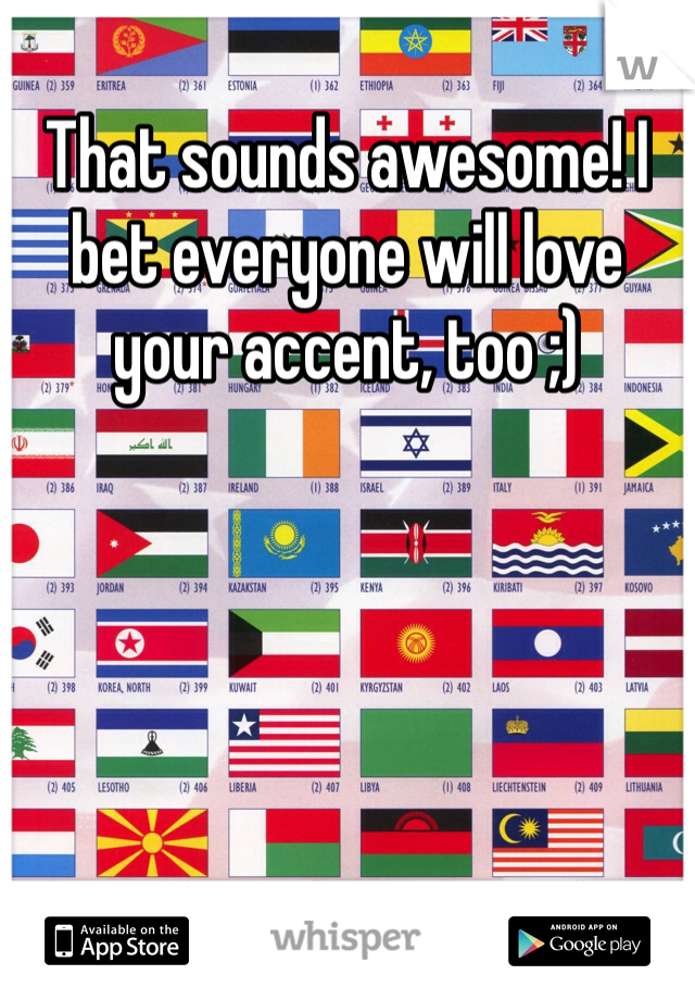 That sounds awesome! I bet everyone will love your accent, too ;) 
