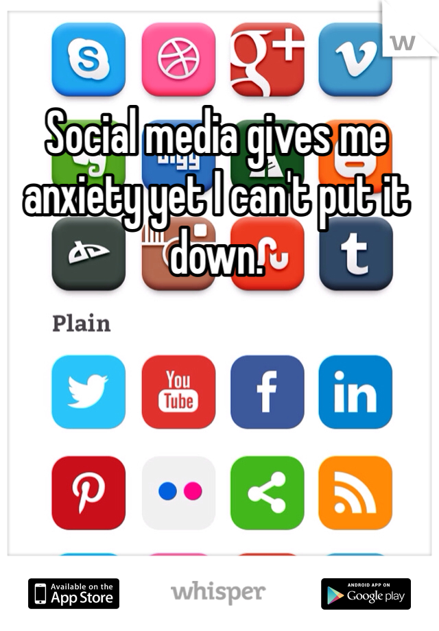 Social media gives me anxiety yet I can't put it down. 