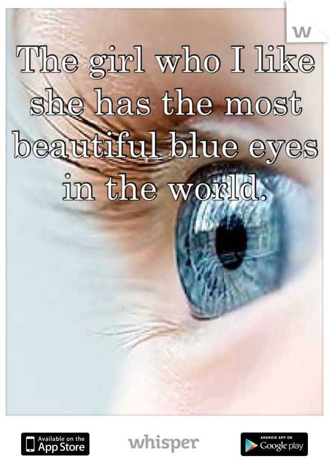The girl who I like she has the most beautiful blue eyes in the world.