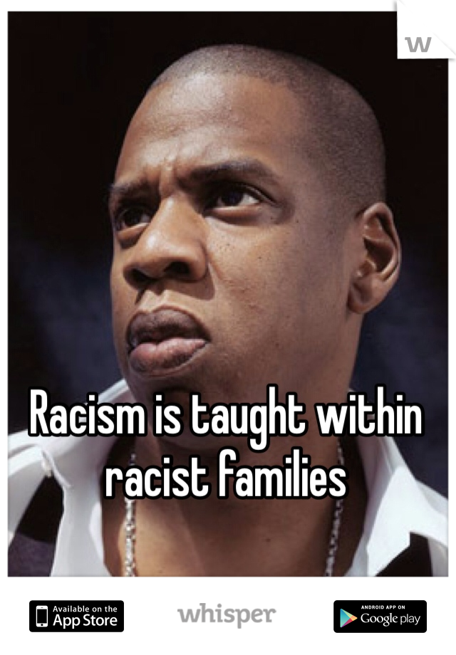 Racism is taught within racist families