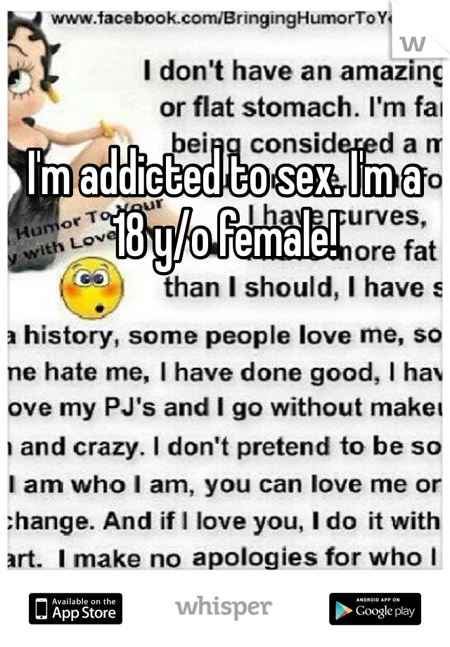 I'm addicted to sex. I'm a 18 y/o female! 