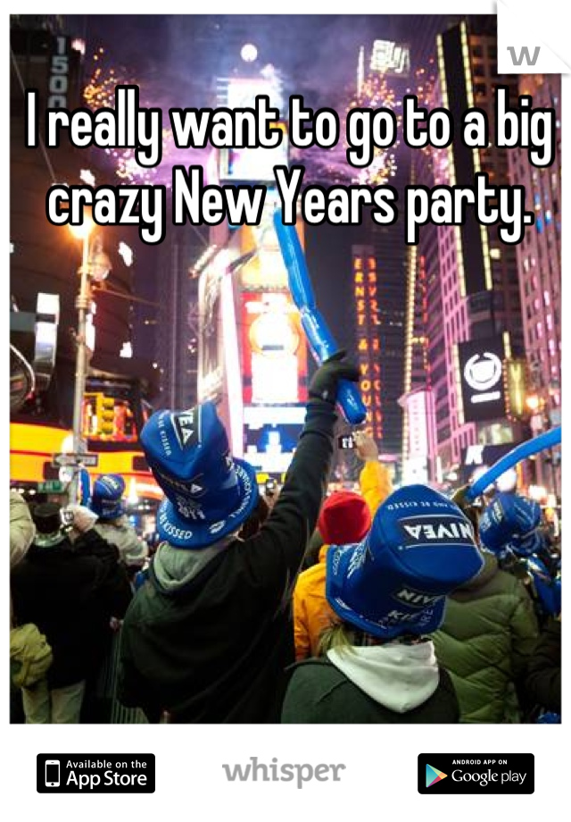 I really want to go to a big crazy New Years party.