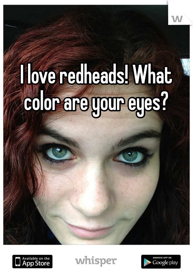I love redheads! What color are your eyes?