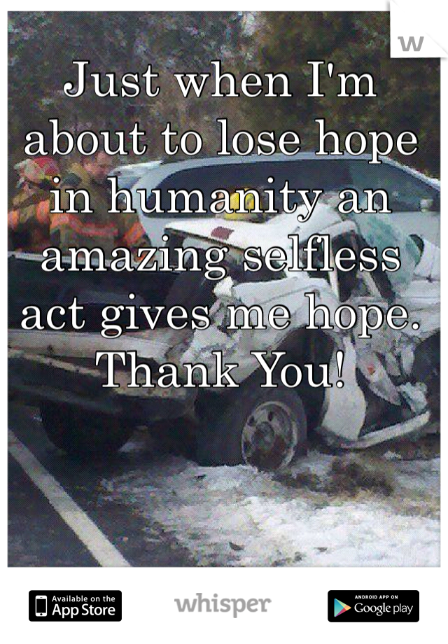 Just when I'm about to lose hope in humanity an amazing selfless act gives me hope. 
Thank You! 