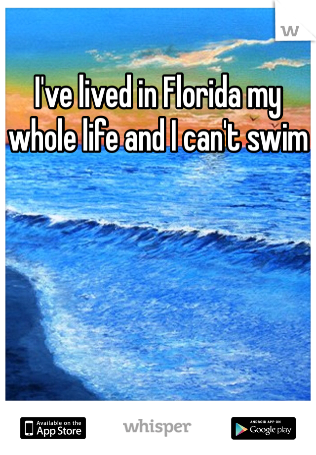 I've lived in Florida my whole life and I can't swim
