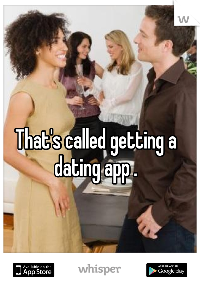 That's called getting a dating app . 