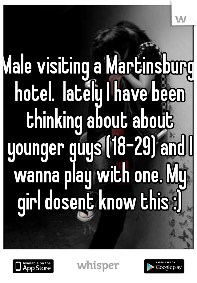 Male visiting a Martinsburg hotel.  lately I have been thinking about about younger guys (18-29) and I wanna play with one. My girl dosent know this :)
