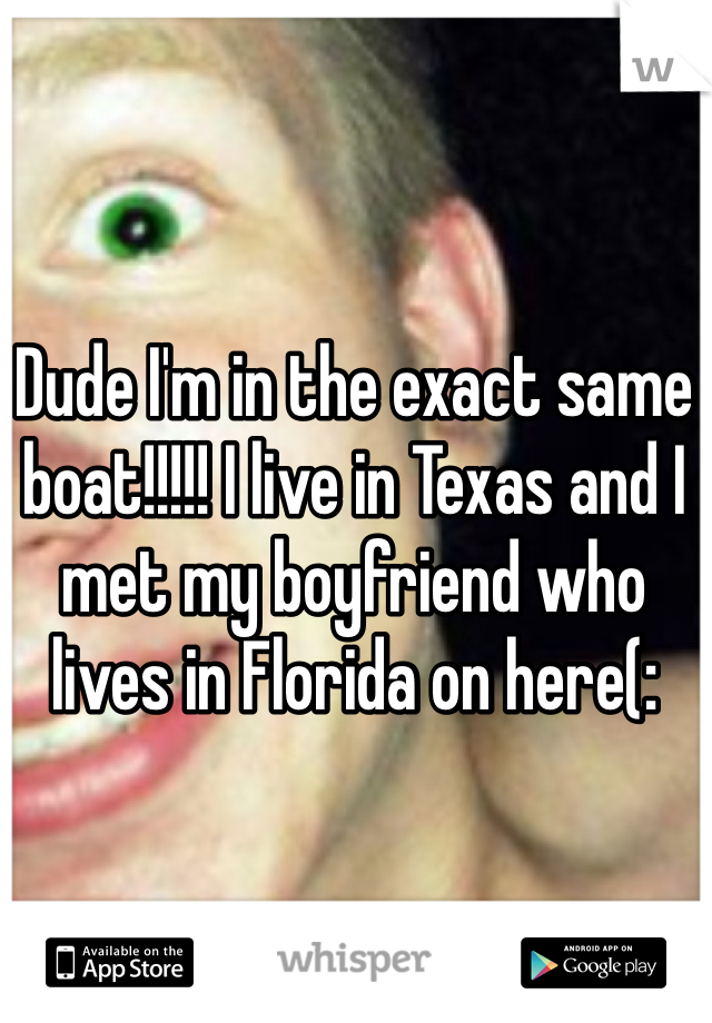 Dude I'm in the exact same boat!!!!! I live in Texas and I met my boyfriend who lives in Florida on here(: