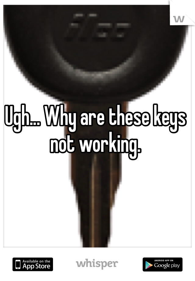 Ugh... Why are these keys not working. 