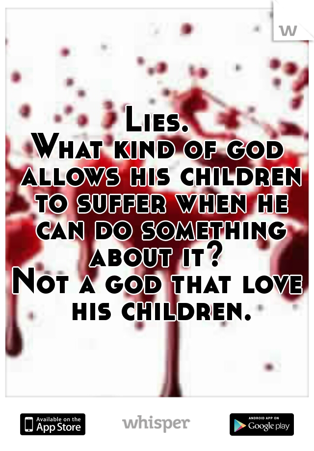 Lies.
What kind of god allows his children to suffer when he can do something about it? 
Not a god that love his children.