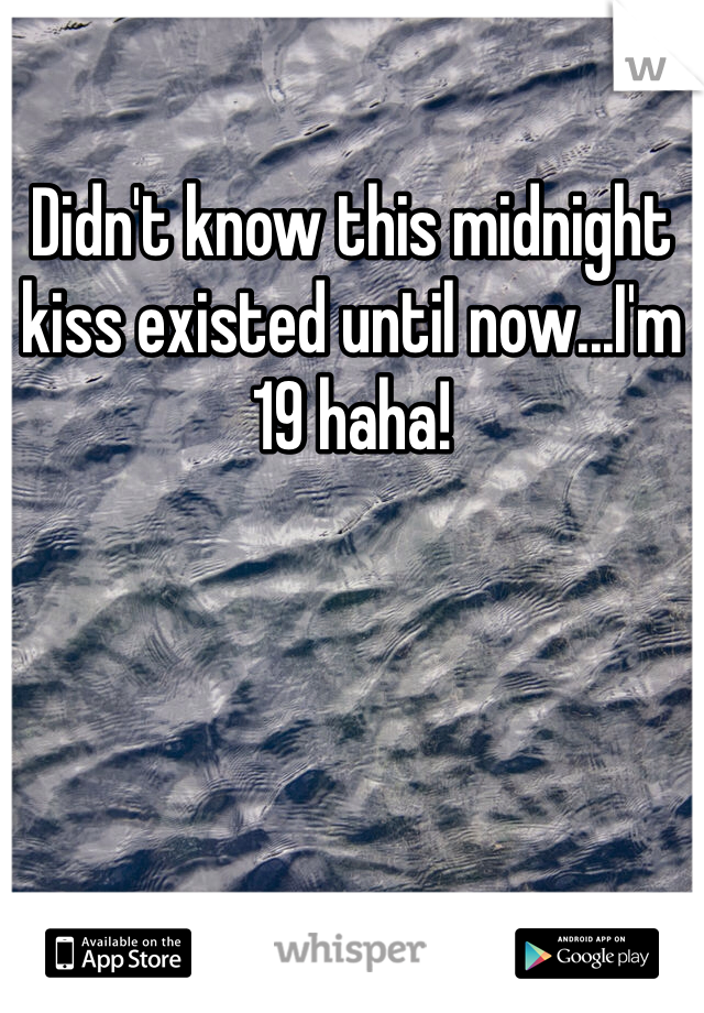 Didn't know this midnight kiss existed until now...I'm 19 haha!