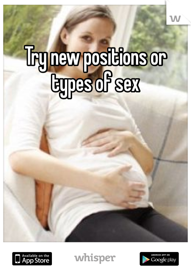 Try new positions or types of sex
