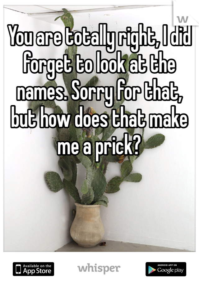 You are totally right, I did forget to look at the names. Sorry for that, but how does that make me a prick?