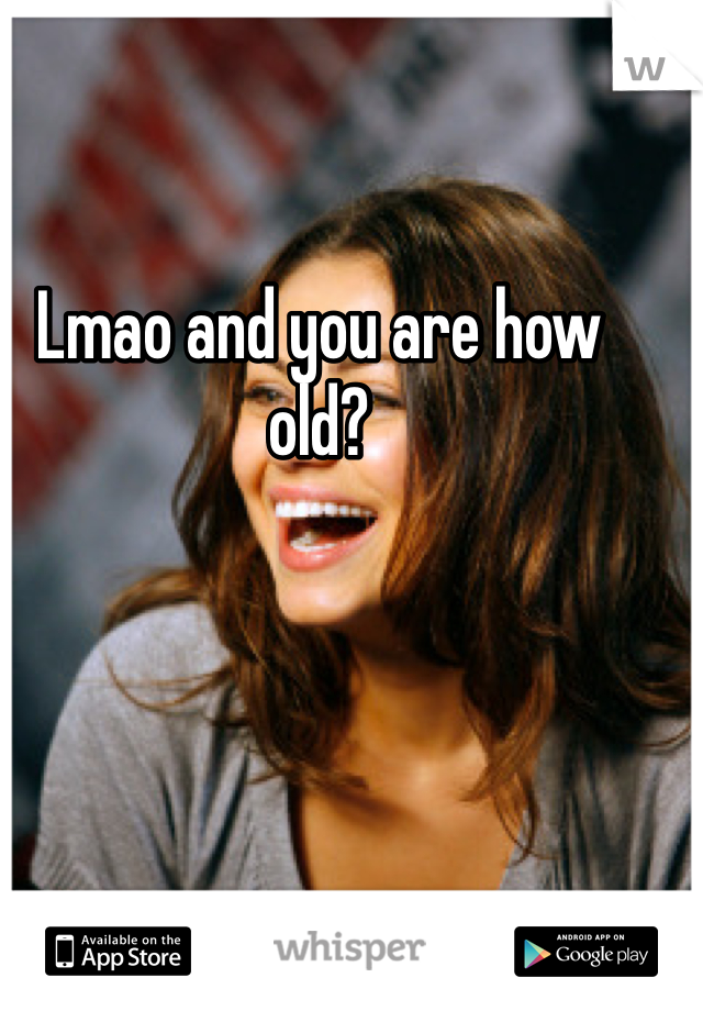 Lmao and you are how old?