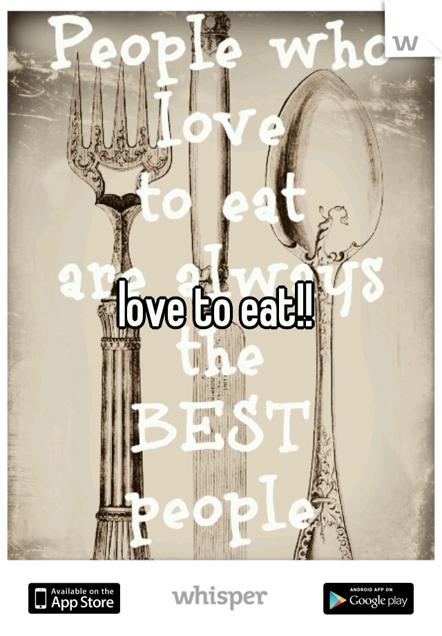 love to eat!! 