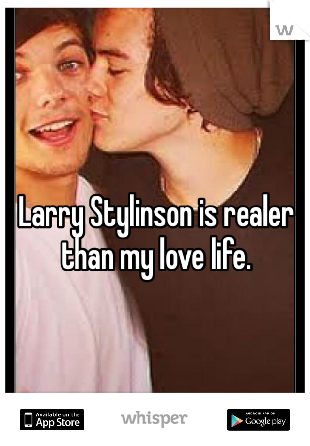 Larry Stylinson is realer than my love life.