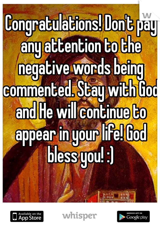 Congratulations! Don't pay any attention to the negative words being commented. Stay with God and He will continue to appear in your life! God bless you! :)
