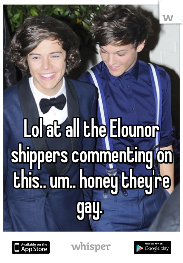 Lol at all the Elounor shippers commenting on this.. um.. honey they're gay. 