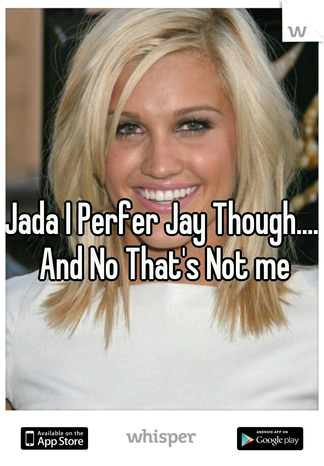 Jada I Perfer Jay Though.... And No That's Not me