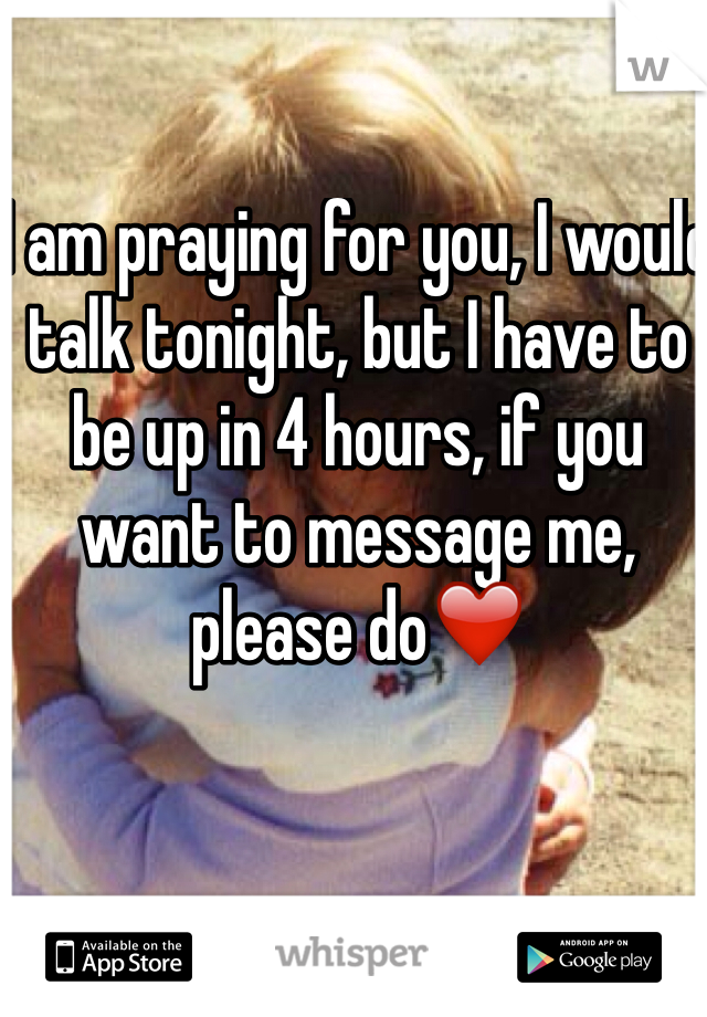 I am praying for you, I would talk tonight, but I have to be up in 4 hours, if you want to message me, please do❤️