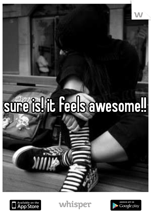 sure is! it feels awesome!!
