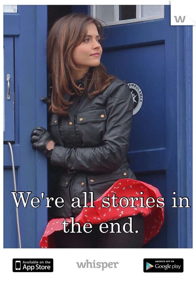 We're all stories in the end. 
