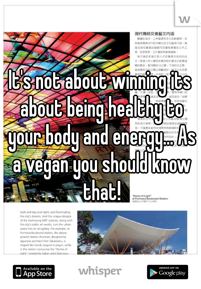 It's not about winning its about being healthy to your body and energy... As a vegan you should know that!