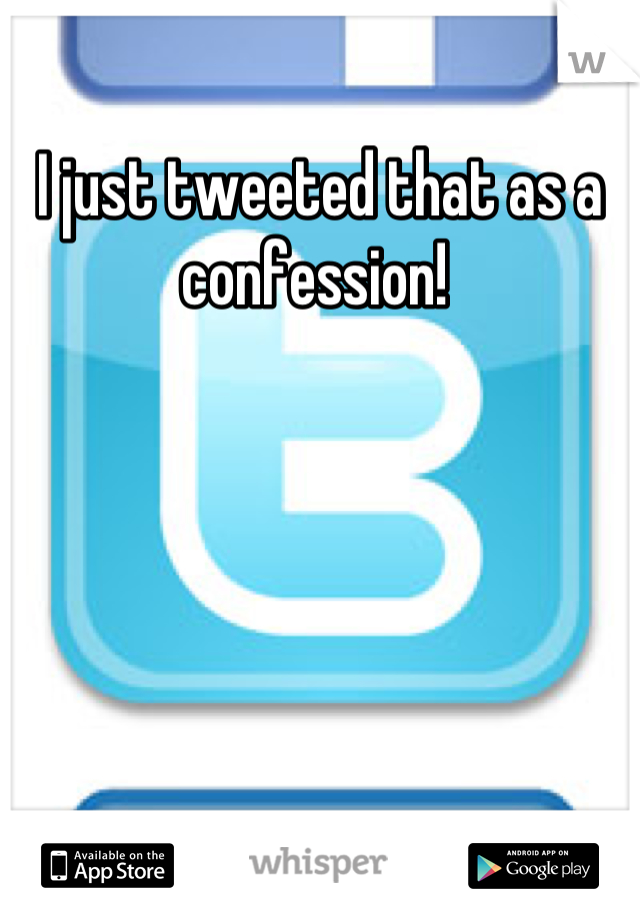 I just tweeted that as a confession! 