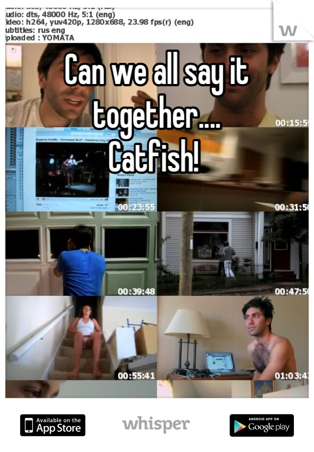 Can we all say it together....
Catfish! 