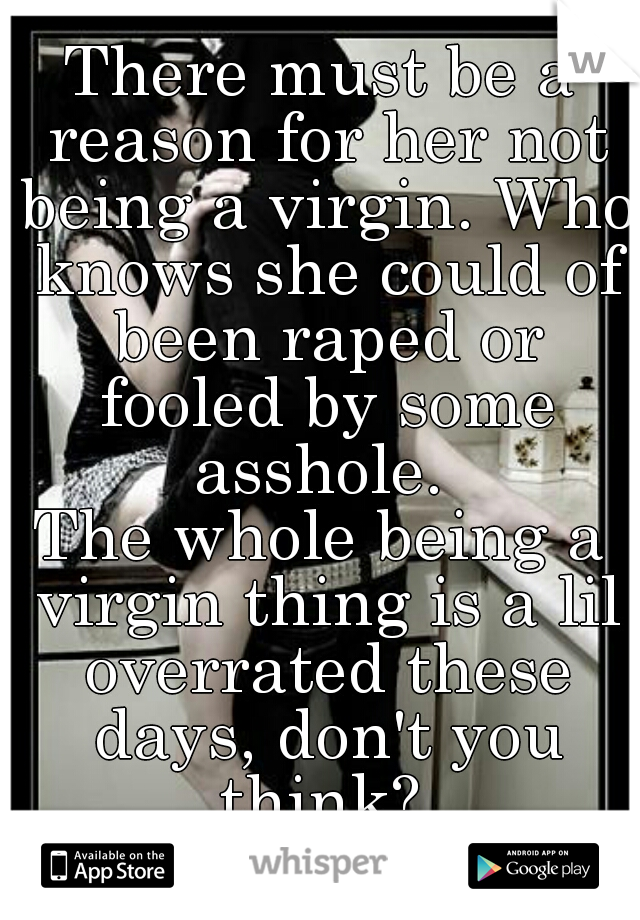 There must be a reason for her not being a virgin. Who knows she could of been raped or fooled by some asshole. 
The whole being a virgin thing is a lil overrated these days, don't you think? 