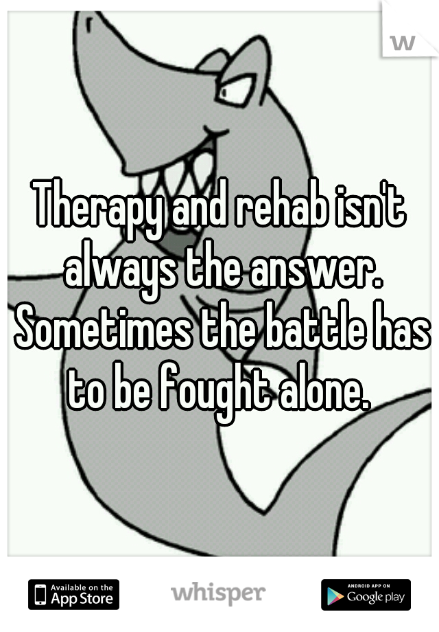 Therapy and rehab isn't always the answer. Sometimes the battle has to be fought alone. 