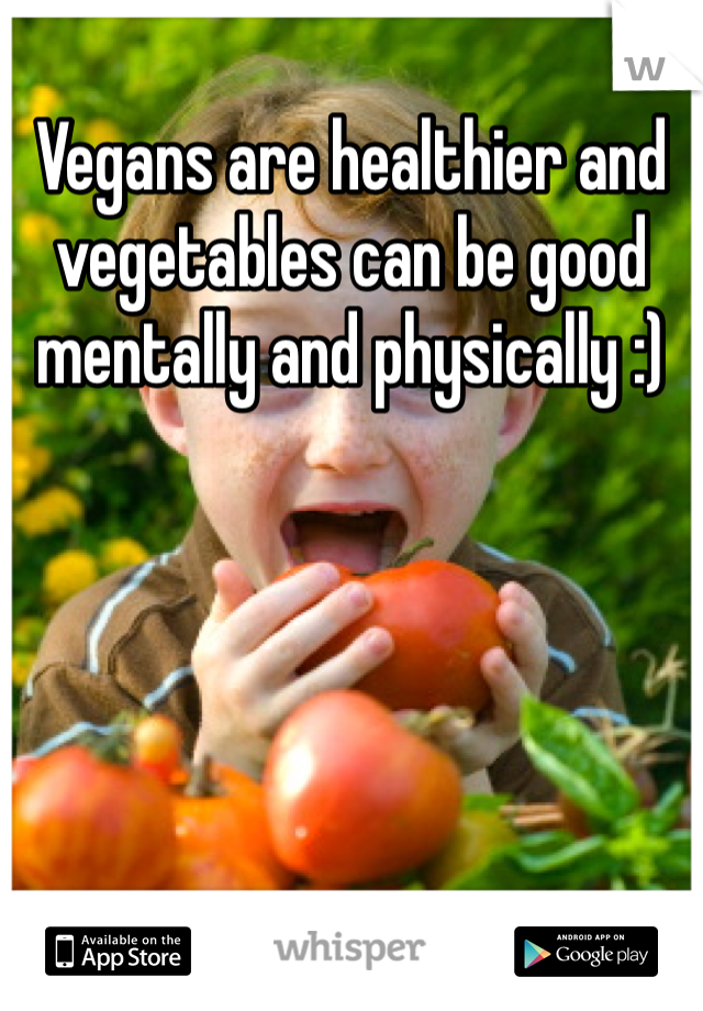 Vegans are healthier and vegetables can be good mentally and physically :)