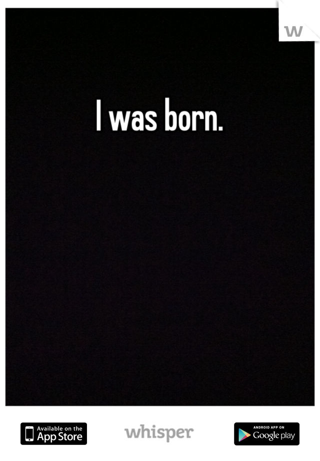 I was born. 