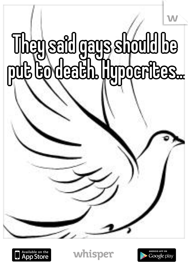 They said gays should be put to death. Hypocrites...