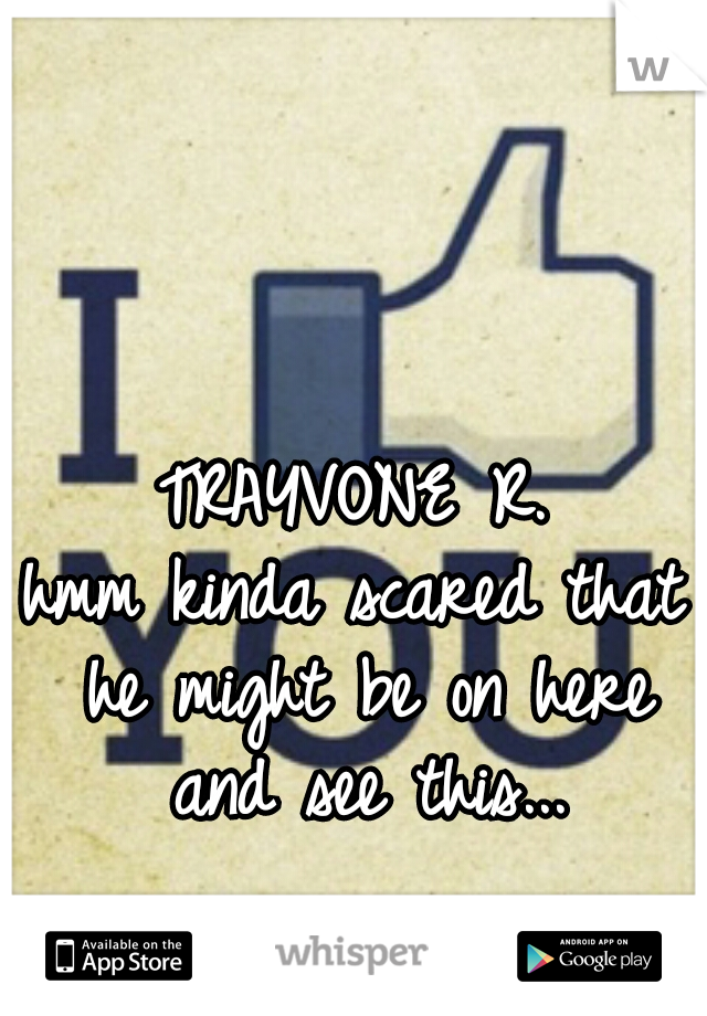 TRAYVONE R.

hmm kinda scared that he might be on here and see this...