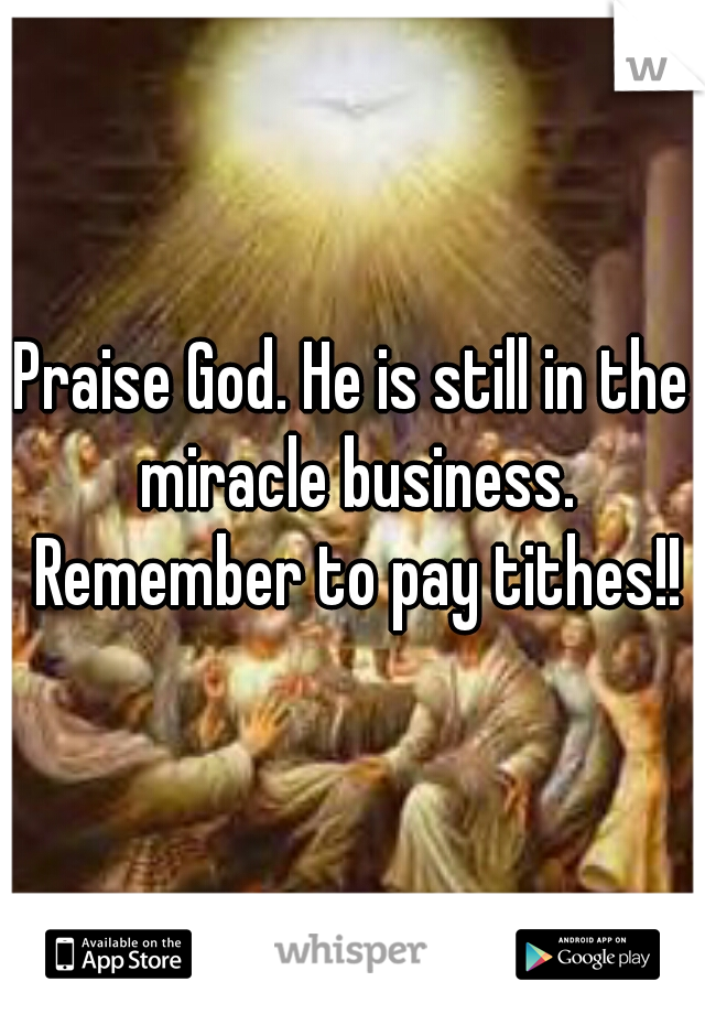 Praise God. He is still in the miracle business. Remember to pay tithes!!