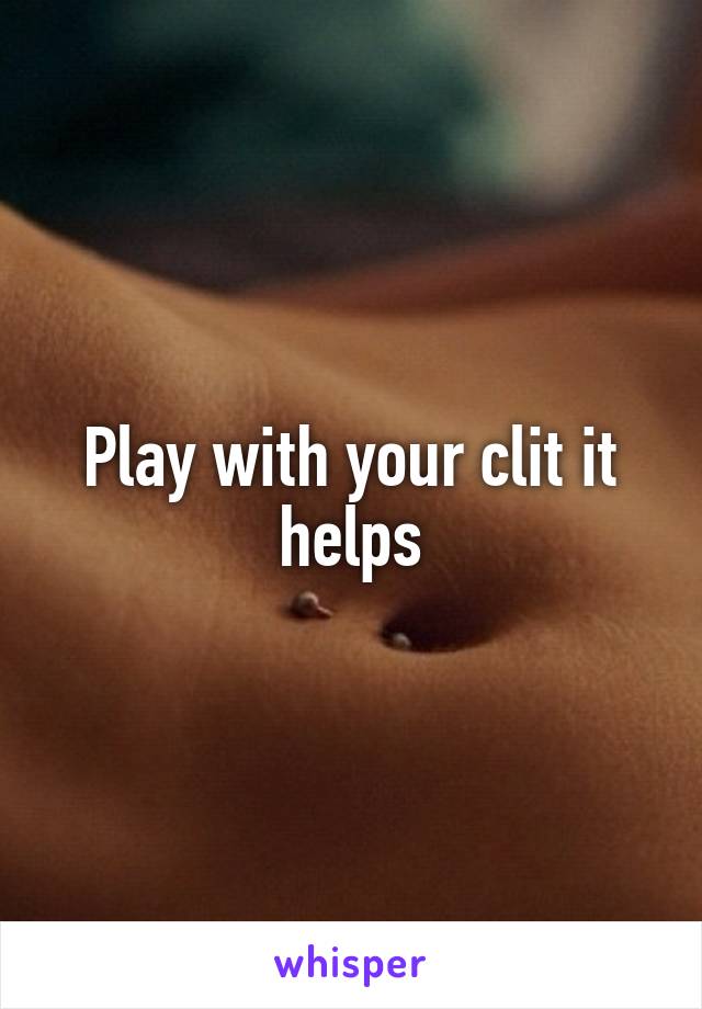 Play with your clit it helps