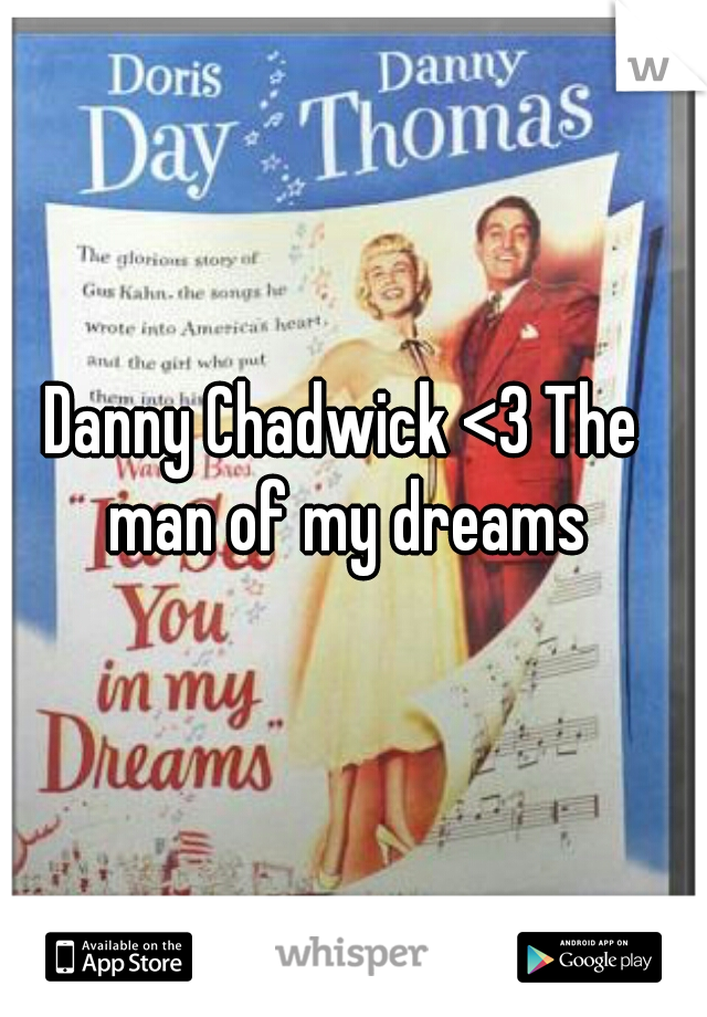 Danny Chadwick <3 The man of my dreams