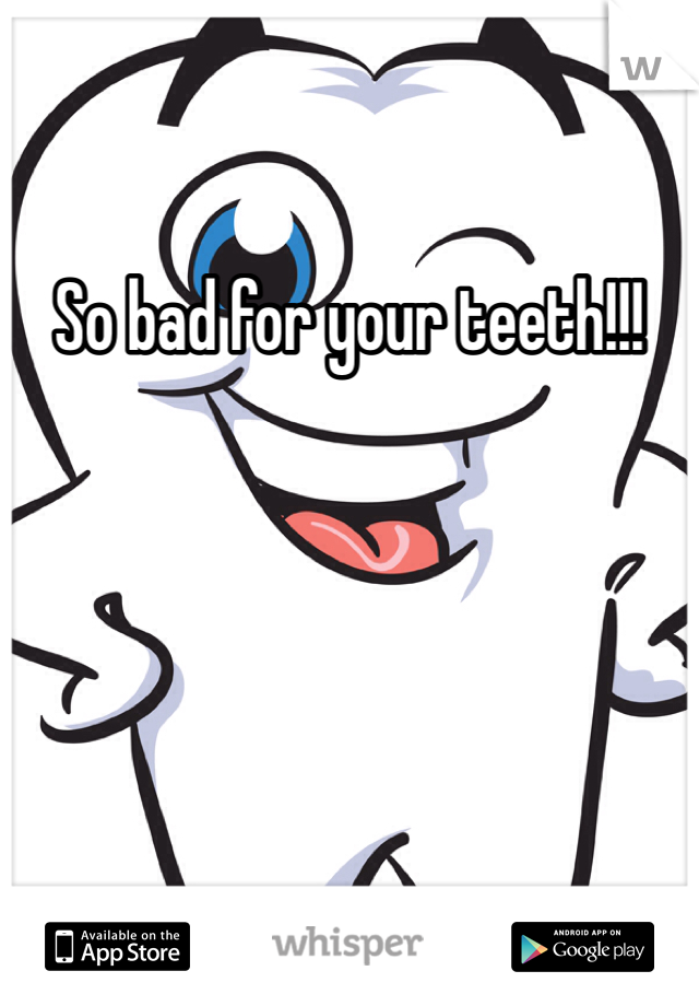 So bad for your teeth!!!
