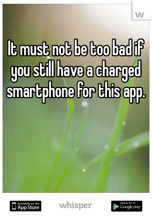 It must not be too bad if you still have a charged smartphone for this app.
