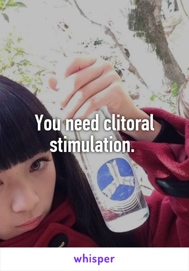 You need clitoral stimulation. 