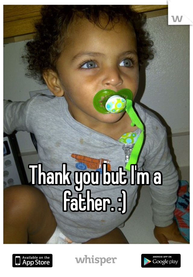 Thank you but I'm a father. :)