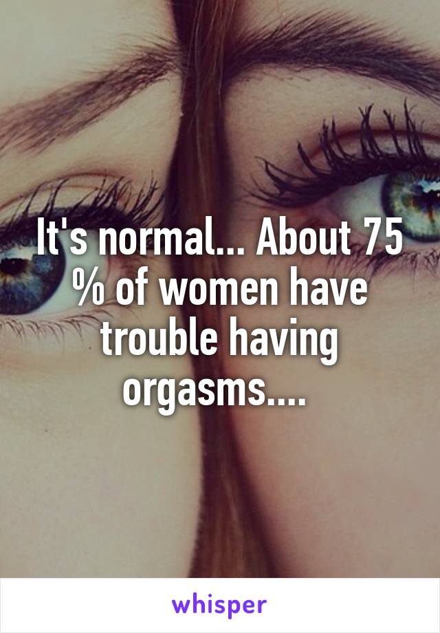 It's normal... About 75 % of women have trouble having orgasms.... 