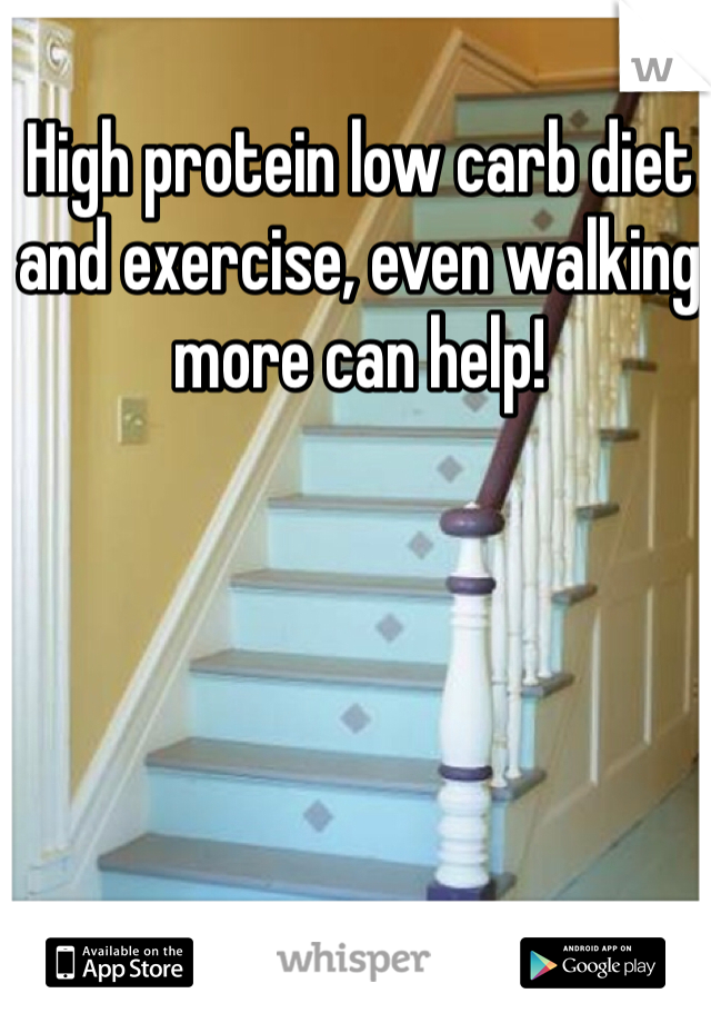 High protein low carb diet and exercise, even walking more can help!