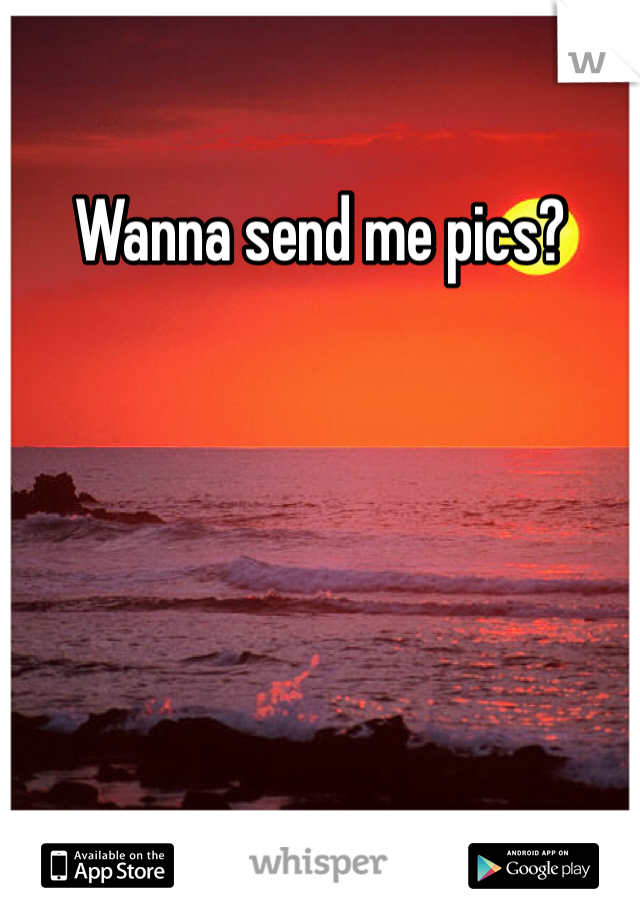 Wanna send me pics?