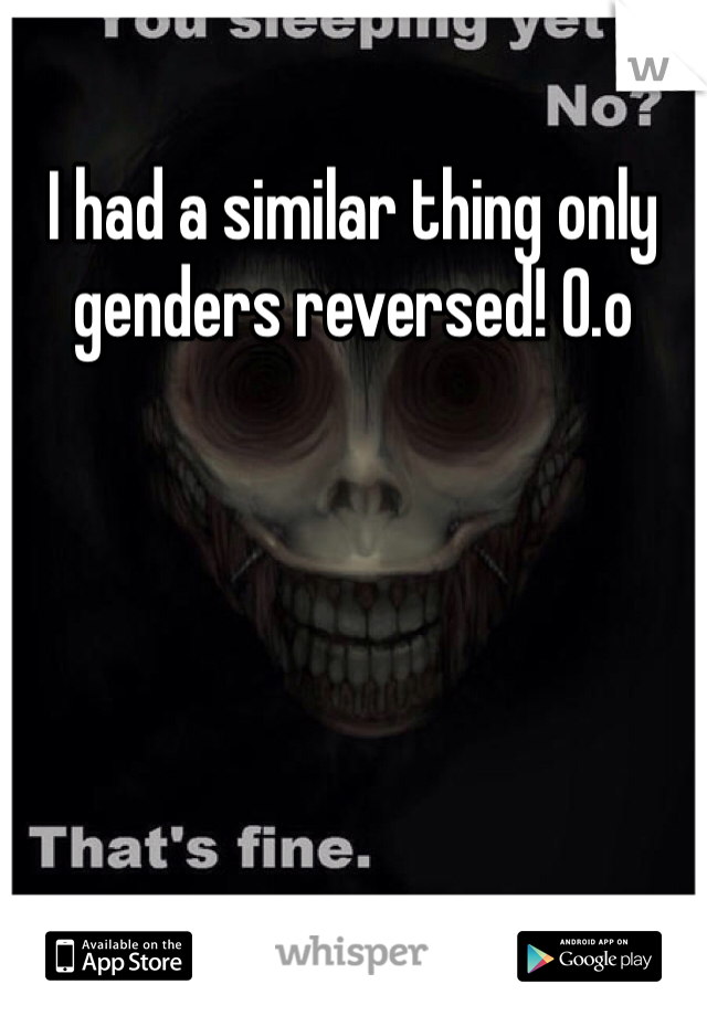 I had a similar thing only genders reversed! 0.o