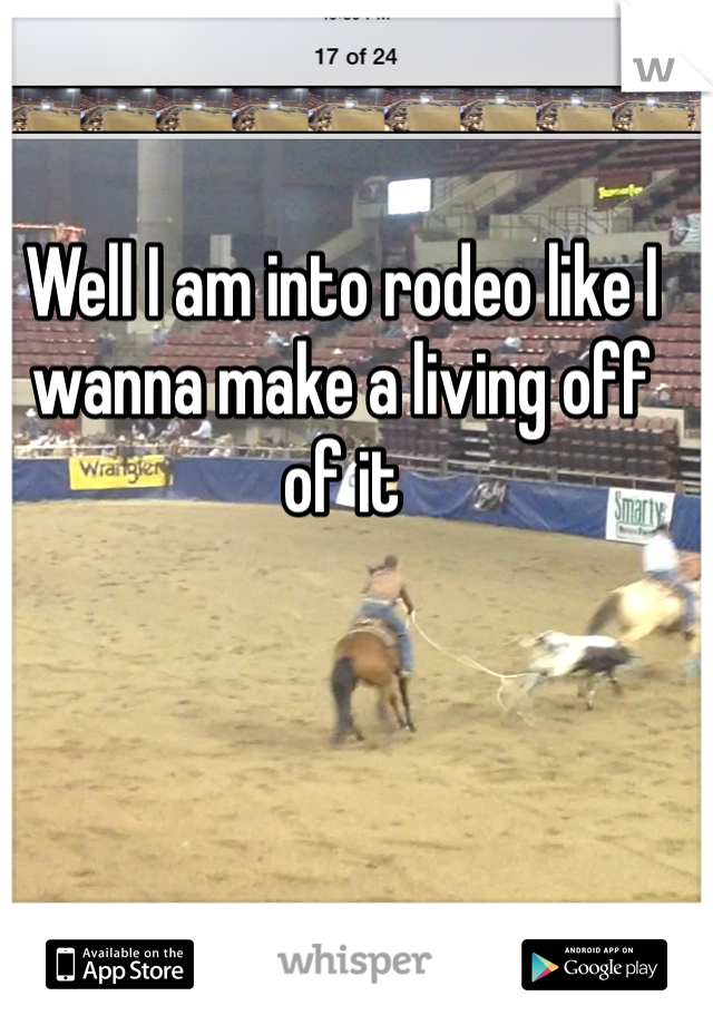 Well I am into rodeo like I wanna make a living off of it